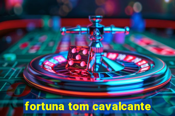 fortuna tom cavalcante